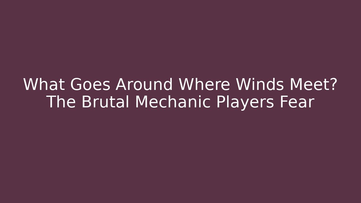 What Goes Around Where Winds Meet? The Brutal Mechanic Players Fear