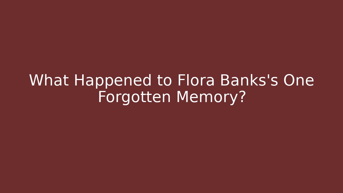What Happened to Flora Banks's One Forgotten Memory?