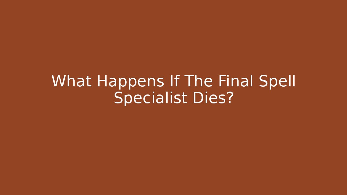 What Happens If The Final Spell Specialist Dies?