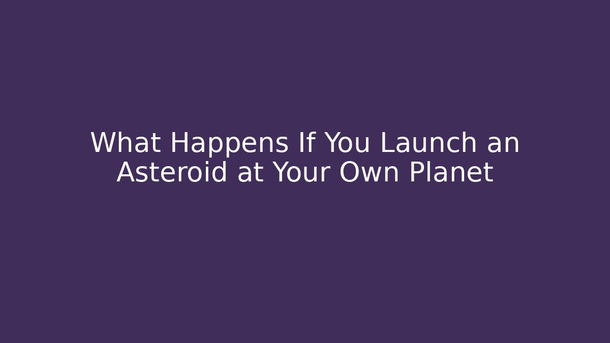 What Happens If You Launch an Asteroid at Your Own Planet