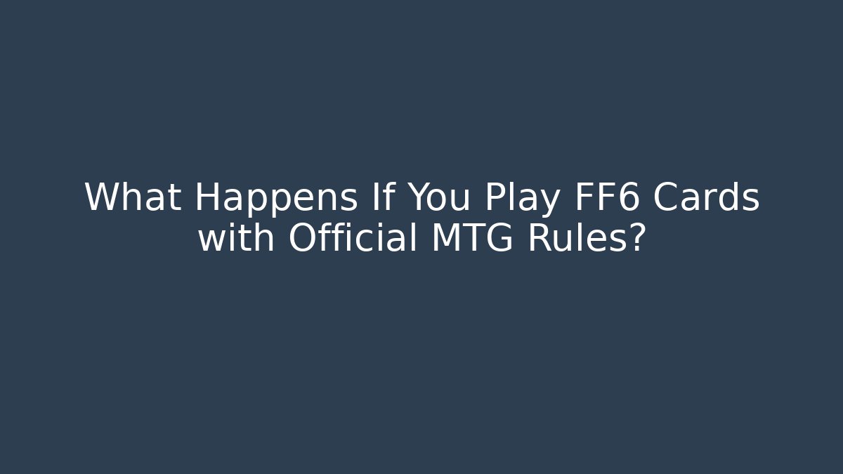 What Happens If You Play FF6 Cards with Official MTG Rules?