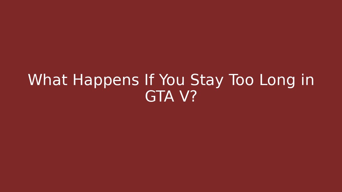 What Happens If You Stay Too Long in GTA V?