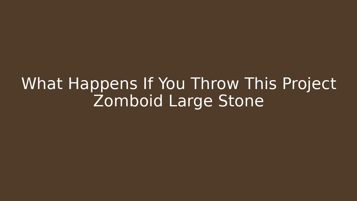 What Happens If You Throw This Project Zomboid Large Stone