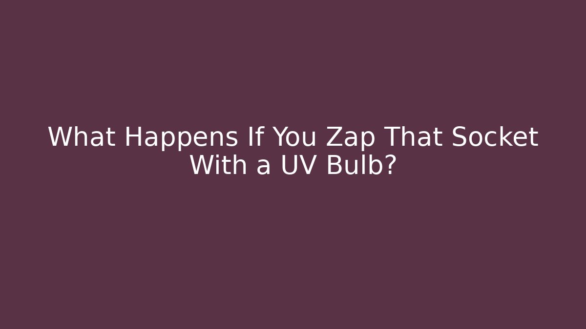 What Happens If You Zap That Socket With a UV Bulb?
