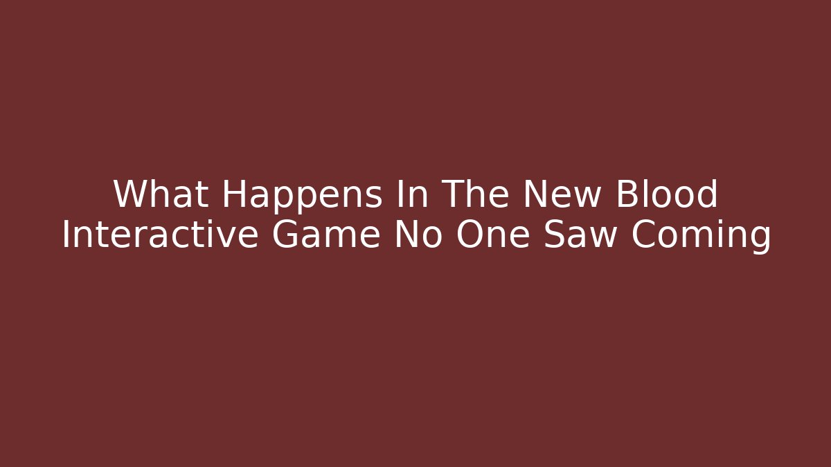 What Happens In The New Blood Interactive Game No One Saw Coming