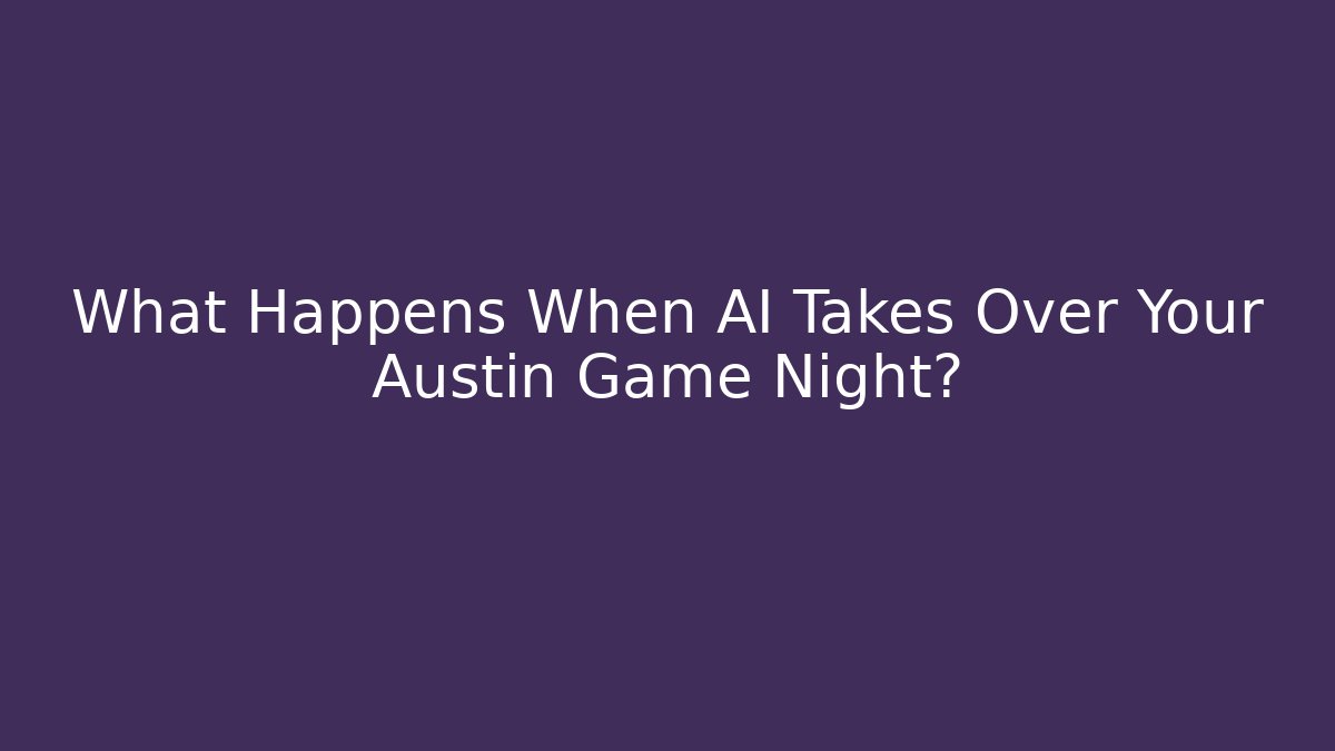 What Happens When AI Takes Over Your Austin Game Night?