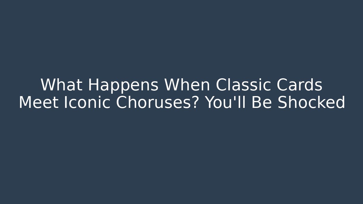 What Happens When Classic Cards Meet Iconic Choruses? You’ll Be Shocked