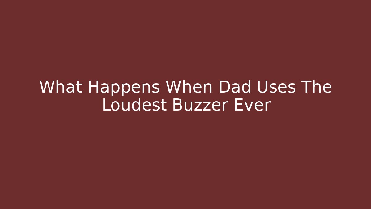 What Happens When Dad Uses The Loudest Buzzer Ever