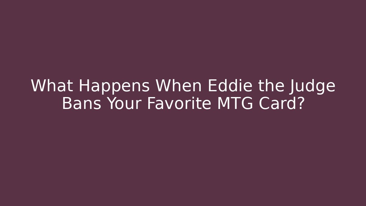 What Happens When Eddie the Judge Bans Your Favorite MTG Card?