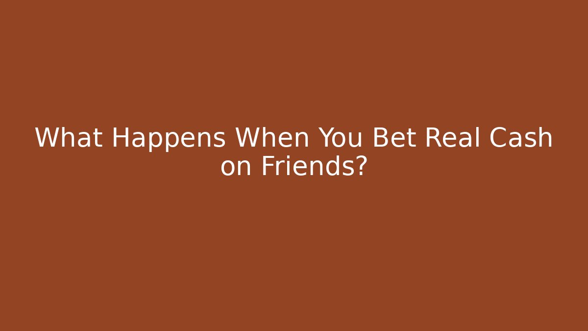 What Happens When You Bet Real Cash on Friends?
