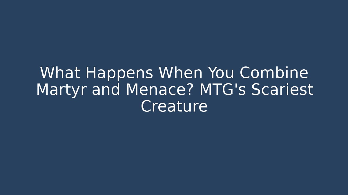 What Happens When You Combine Martyr and Menace? MTG's Scariest Creature