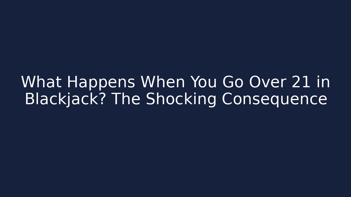 What Happens When You Go Over 21 in Blackjack? The Shocking Consequence
