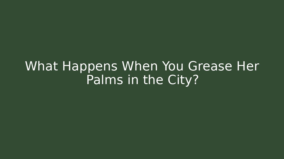 What Happens When You Grease Her Palms in the City?
