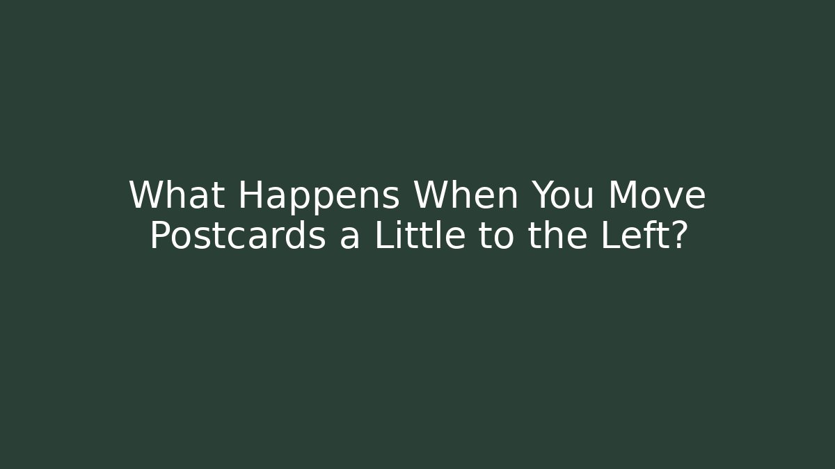 What Happens When You Move Postcards a Little to the Left?
