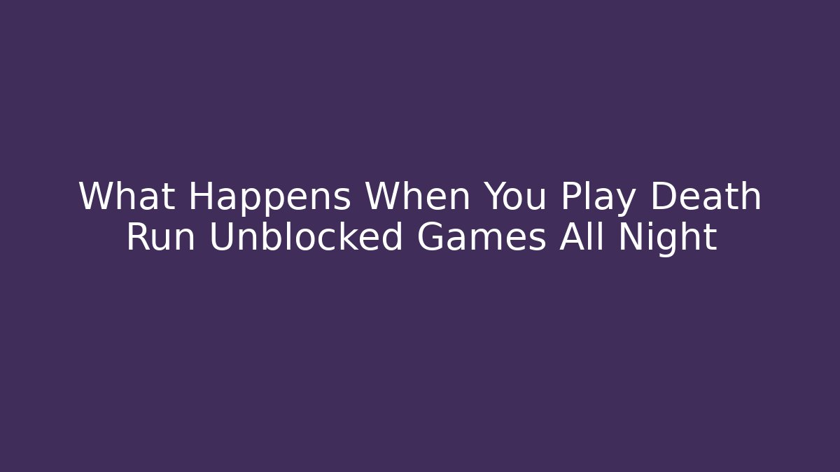 What Happens When You Play Death Run Unblocked Games All Night