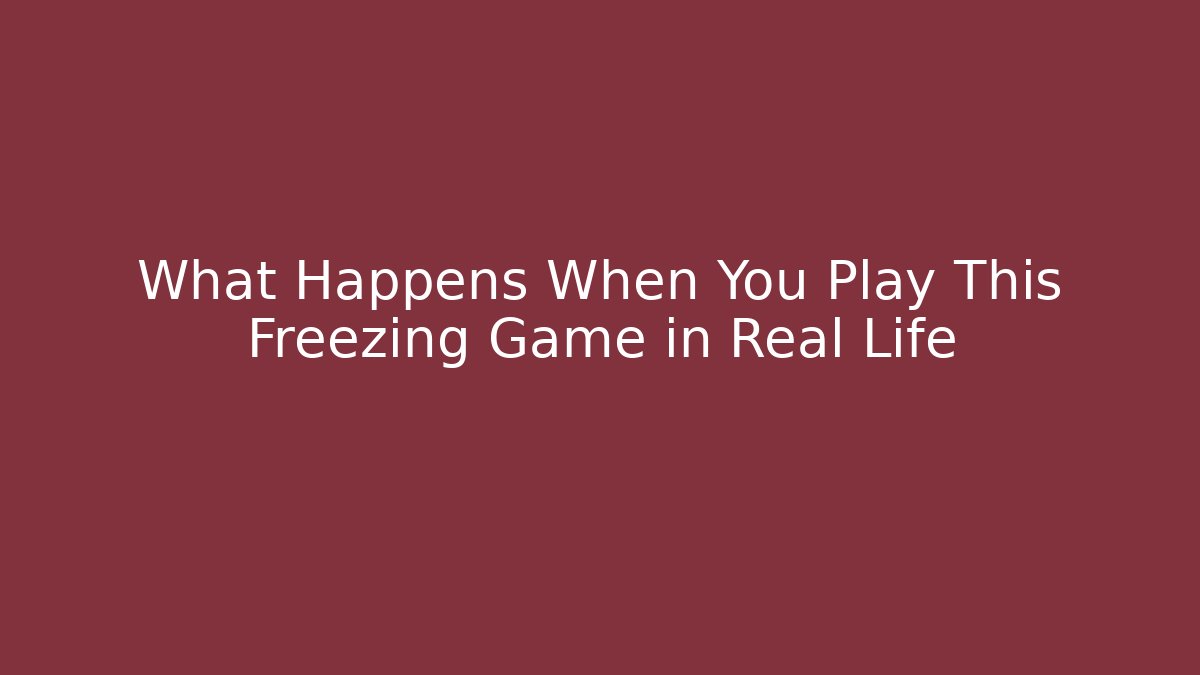 What Happens When You Play This Freezing Game in Real Life