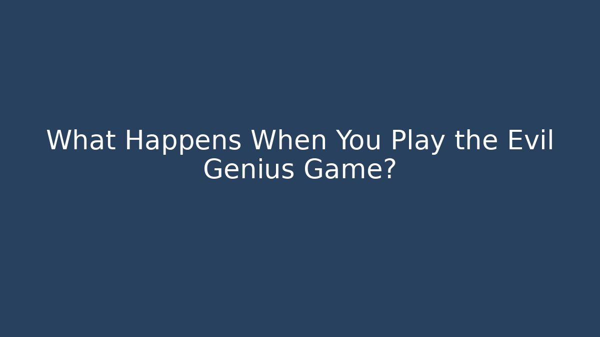 What Happens When You Play the Evil Genius Game?