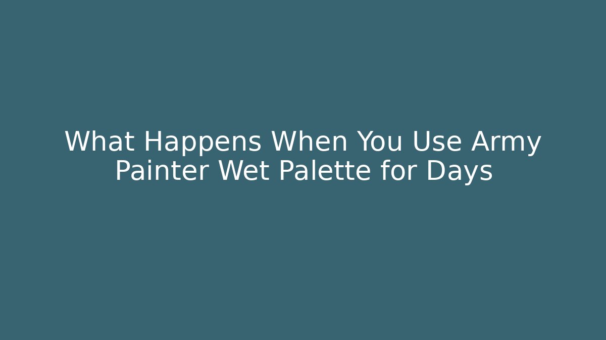 What Happens When You Use Army Painter Wet Palette for Days - Buddy Program