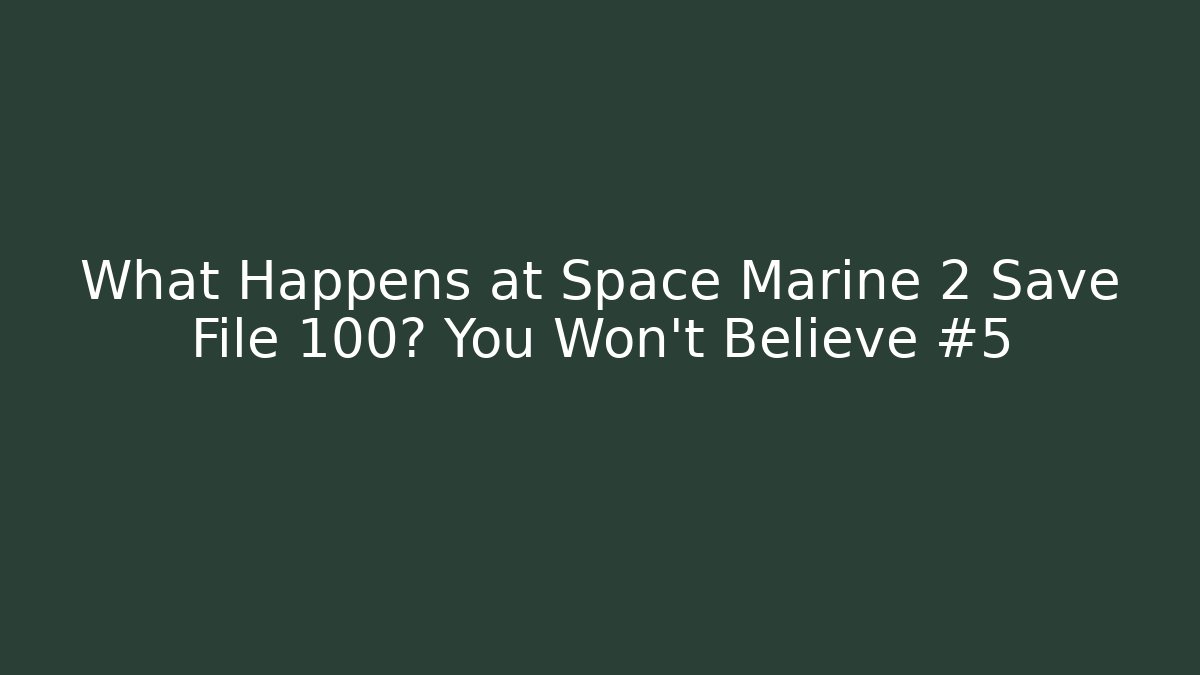 What Happens at Space Marine 2 Save File 100? You Won't Believe #5