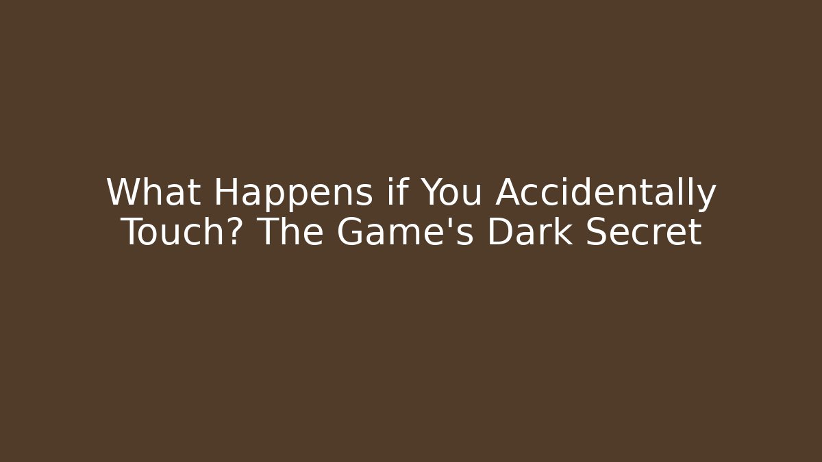 What Happens if You Accidentally Touch? The Game's Dark Secret