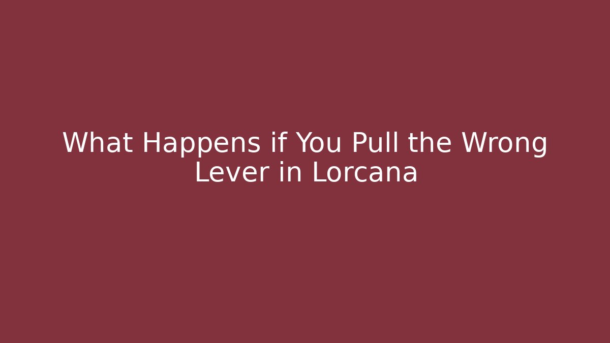 What Happens if You Pull the Wrong Lever in Lorcana