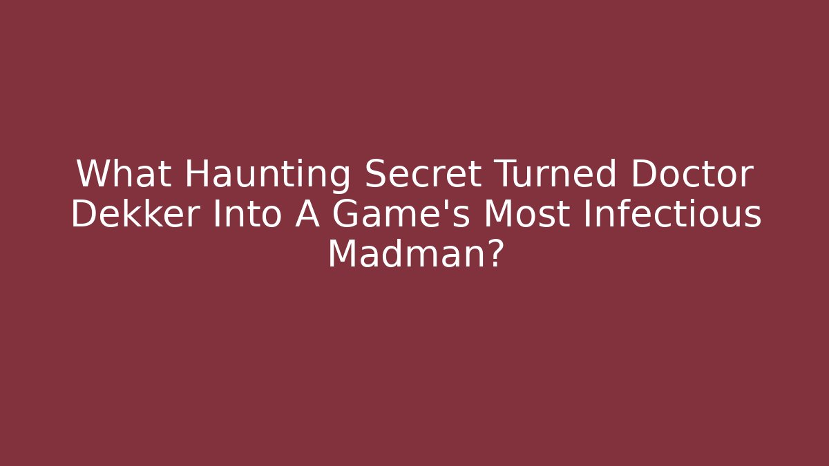 What Haunting Secret Turned Doctor Dekker Into A Game's Most Infectious Madman?