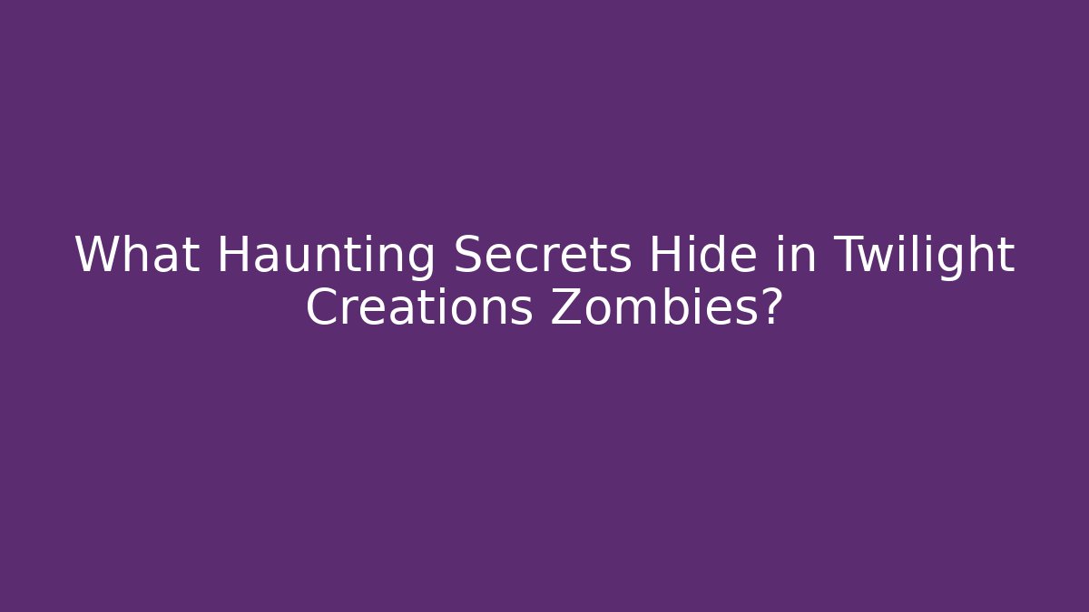 What Haunting Secrets Hide in Twilight Creations Zombies?