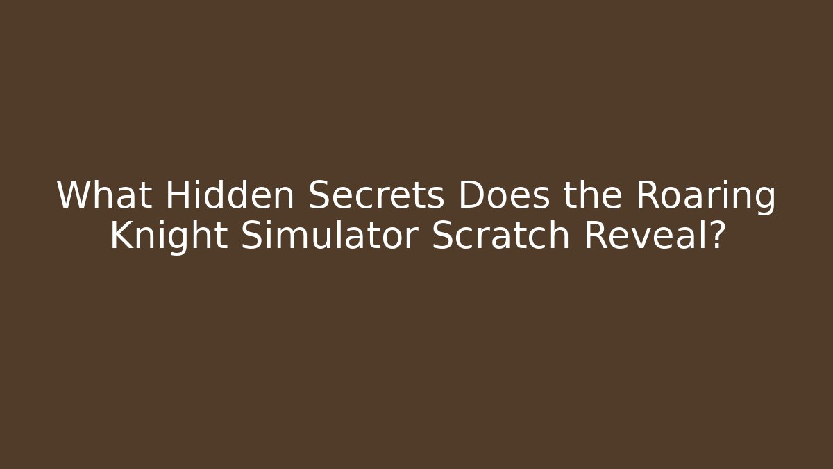 What Hidden Secrets Does the Roaring Knight Simulator Scratch Reveal?