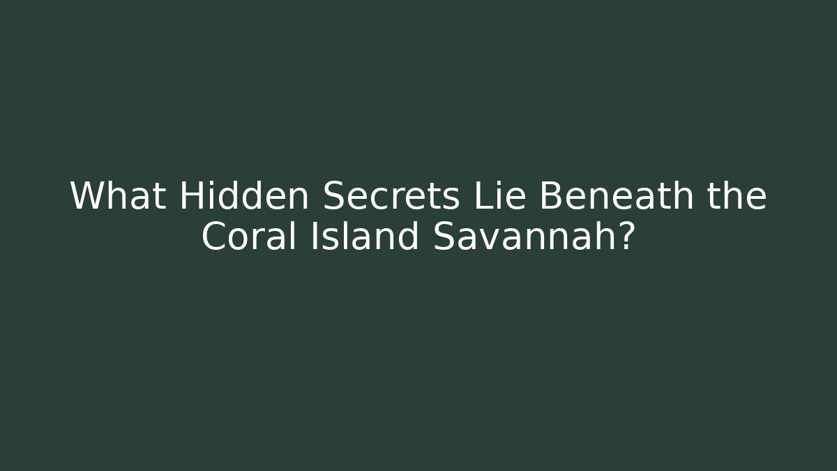 What Hidden Secrets Lie Beneath the Coral Island Savannah?