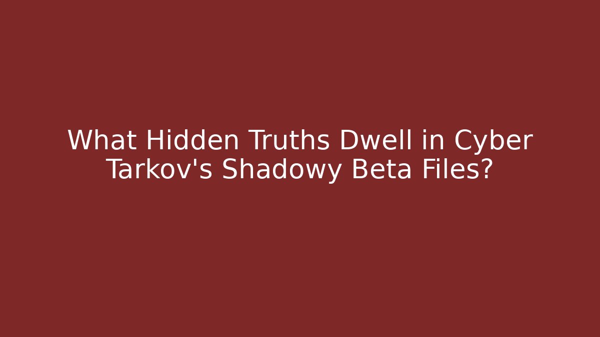 What Hidden Truths Dwell in Cyber Tarkov's Shadowy Beta Files?