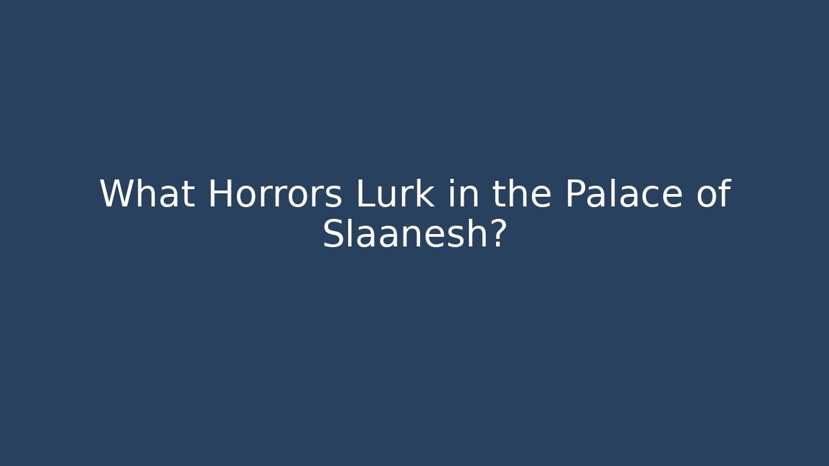 What Horrors Lurk in the Palace of Slaanesh?