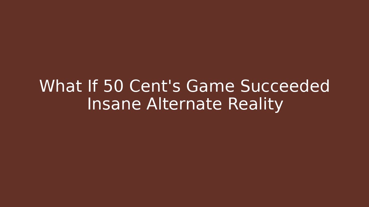 What If 50 Cent's Game Succeeded Insane Alternate Reality