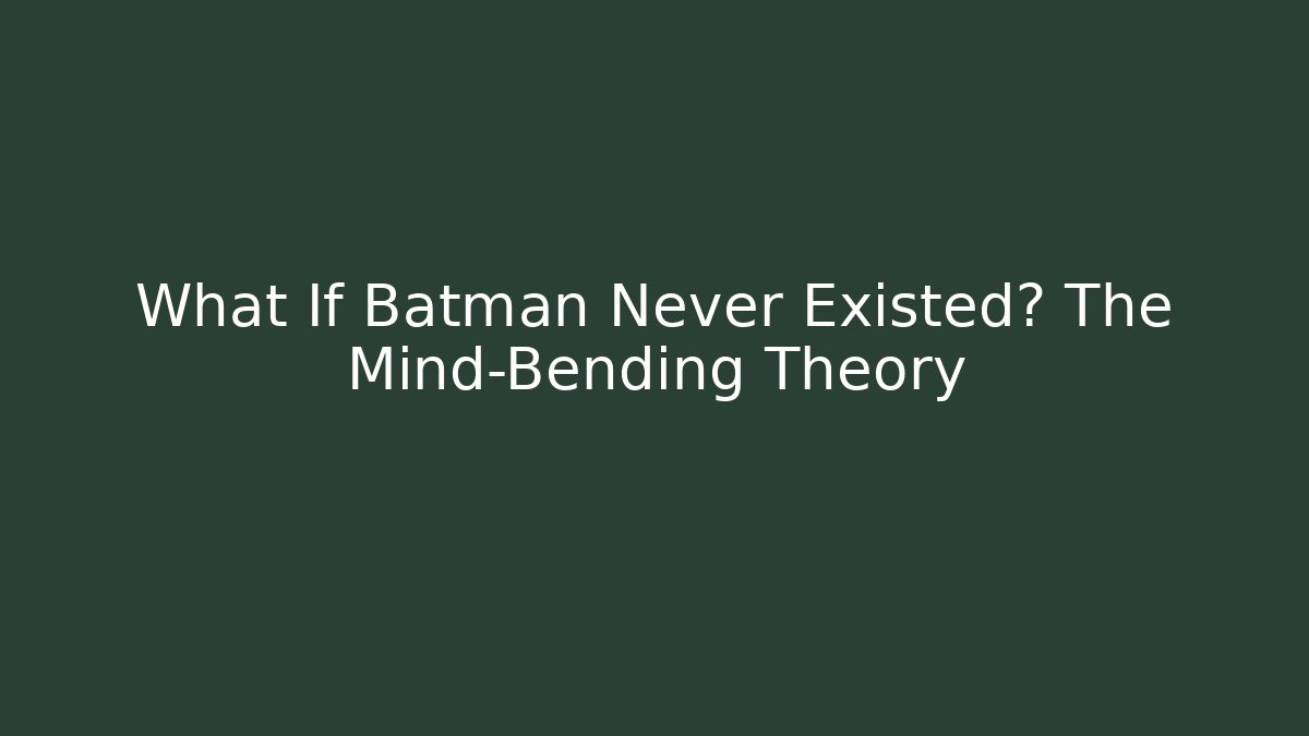 What If Batman Never Existed? The Mind-Bending Theory