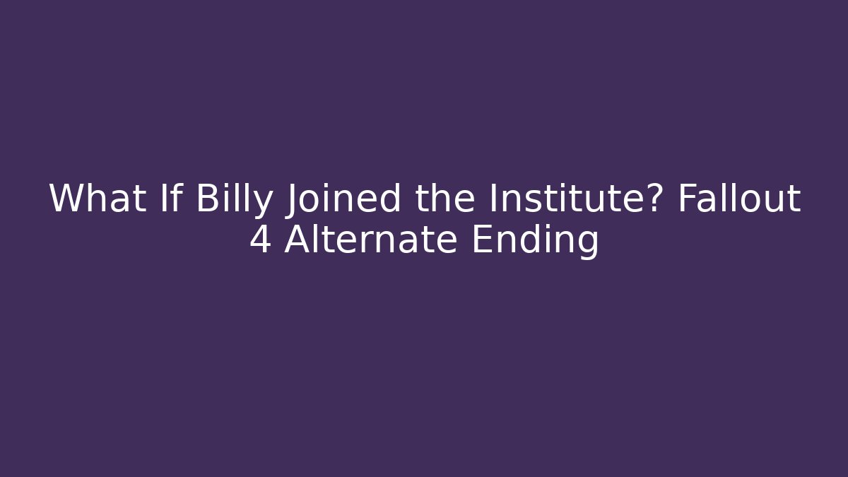 What If Billy Joined the Institute? Fallout 4 Alternate Ending