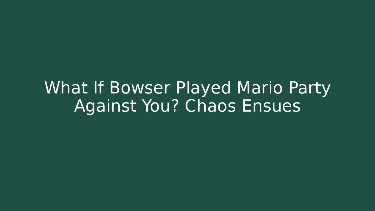 What If Bowser Played Mario Party Against You? Chaos Ensues
