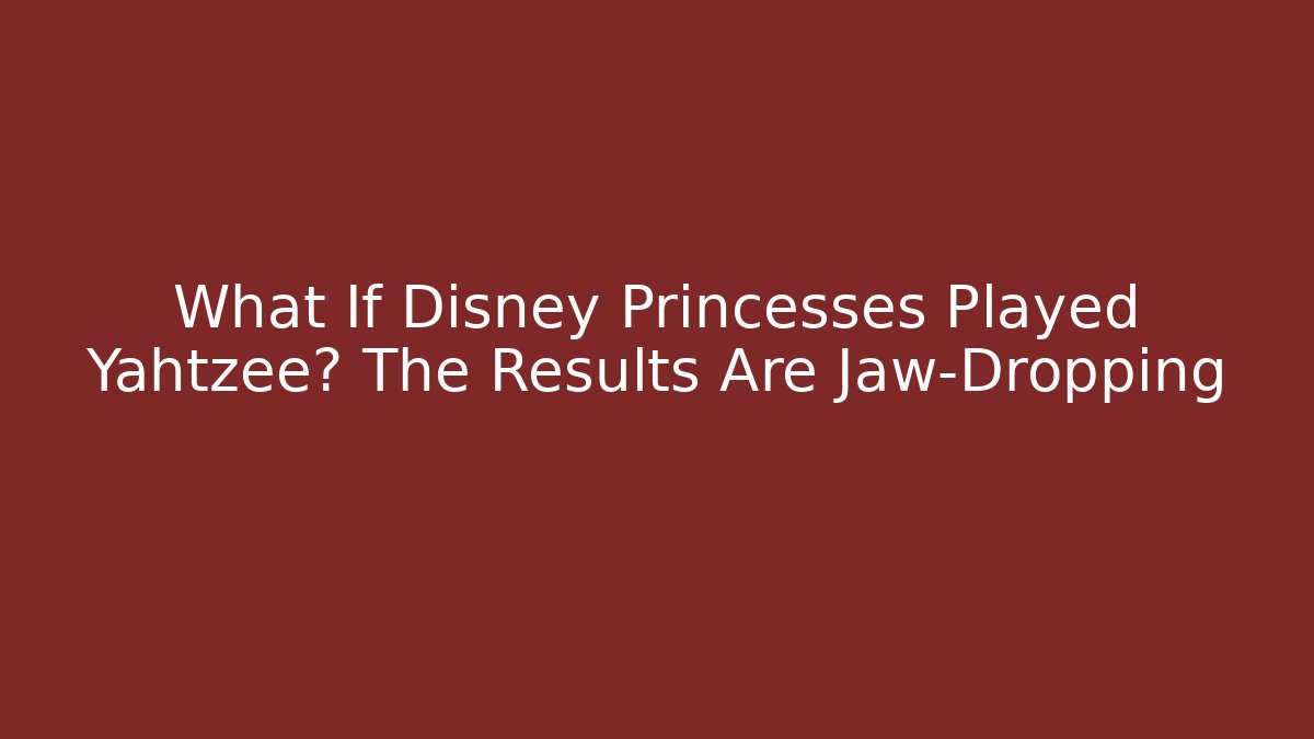 What If Disney Princesses Played Yahtzee? The Results Are Jaw-Dropping