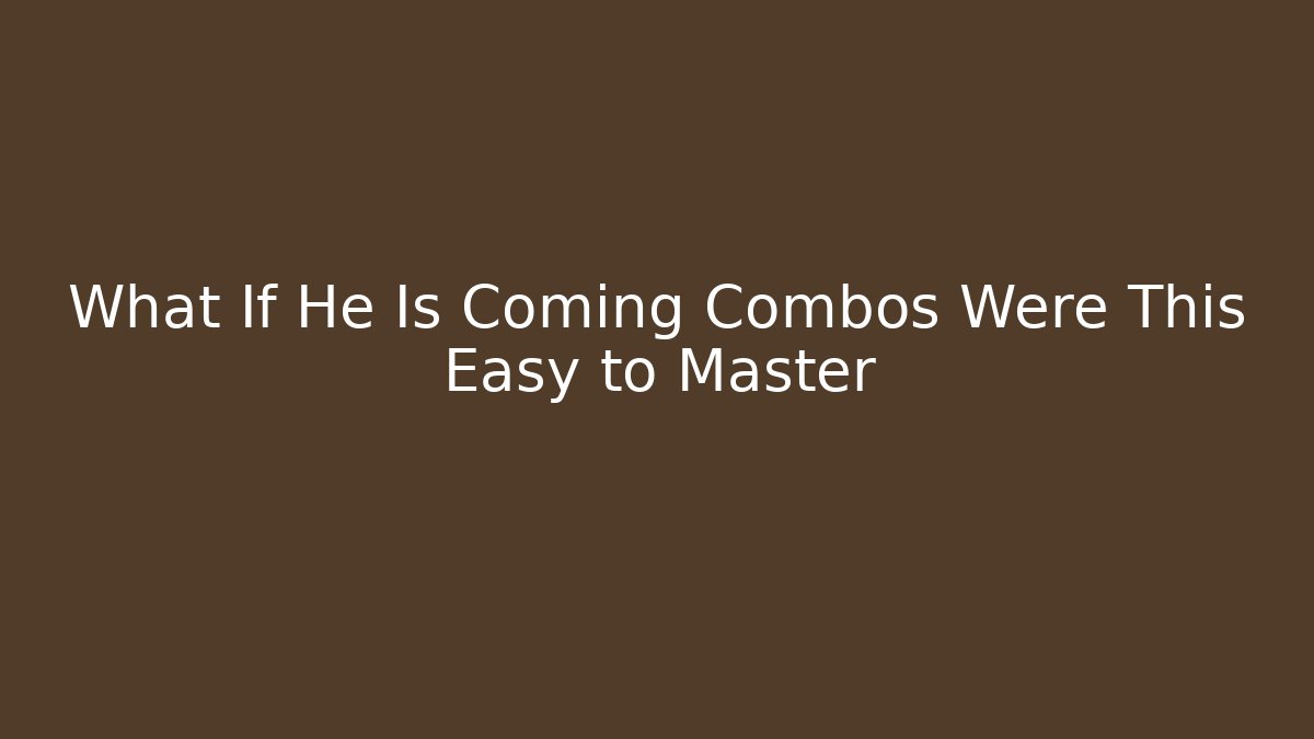 What If He Is Coming Combos Were This Easy to Master