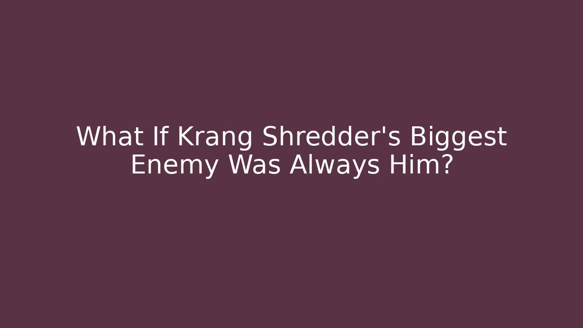 What If Krang Shredder's Biggest Enemy Was Always Him?