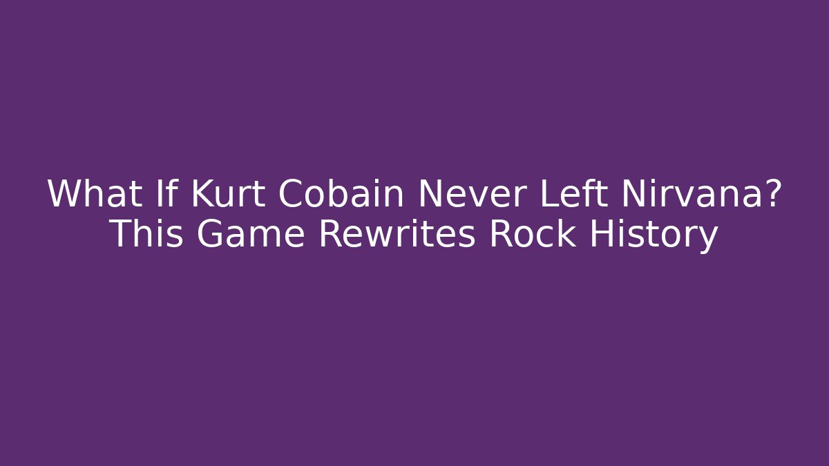 What If Kurt Cobain Never Left Nirvana? This Game Rewrites Rock History