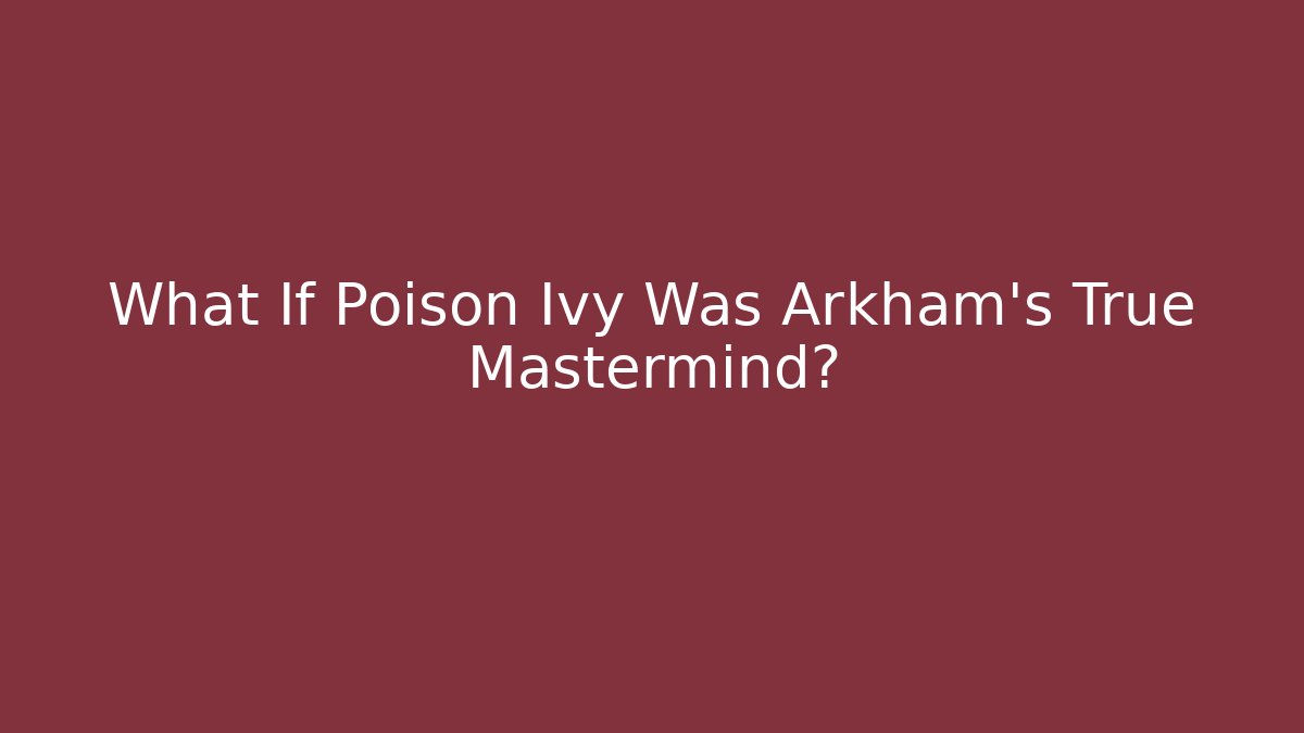 What If Poison Ivy Was Arkham’s True Mastermind?
