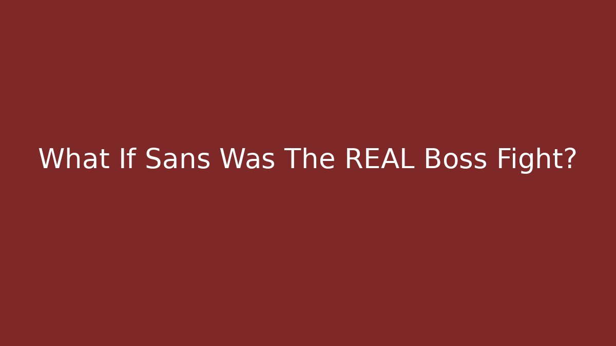 What If Sans Was The REAL Boss Fight?