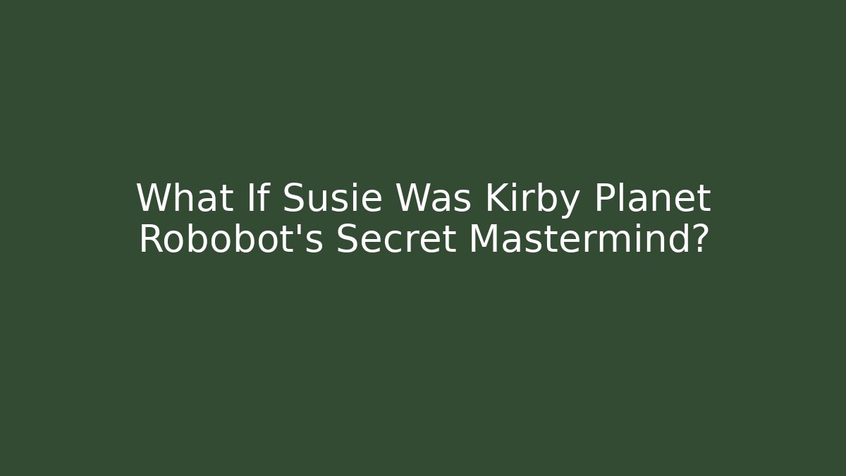 What If Susie Was Kirby Planet Robobot’s Secret Mastermind?