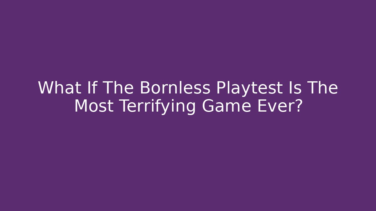 What If The Bornless Playtest Is The Most Terrifying Game Ever? - Buddy Program