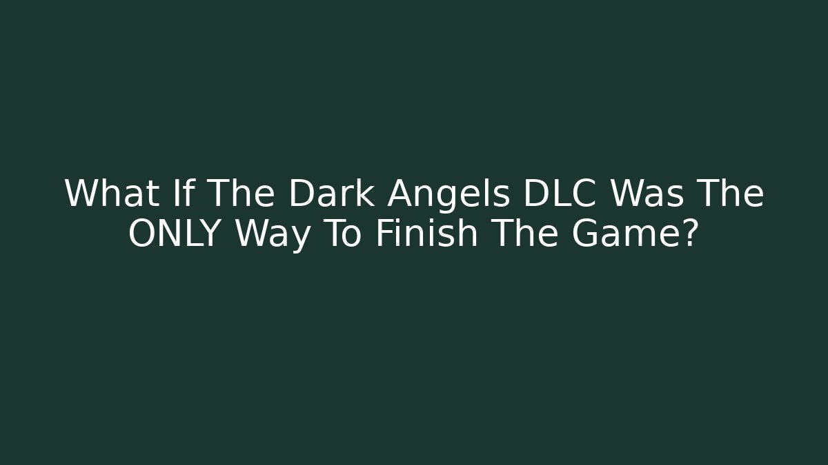 What If The Dark Angels DLC Was The ONLY Way To Finish The Game?