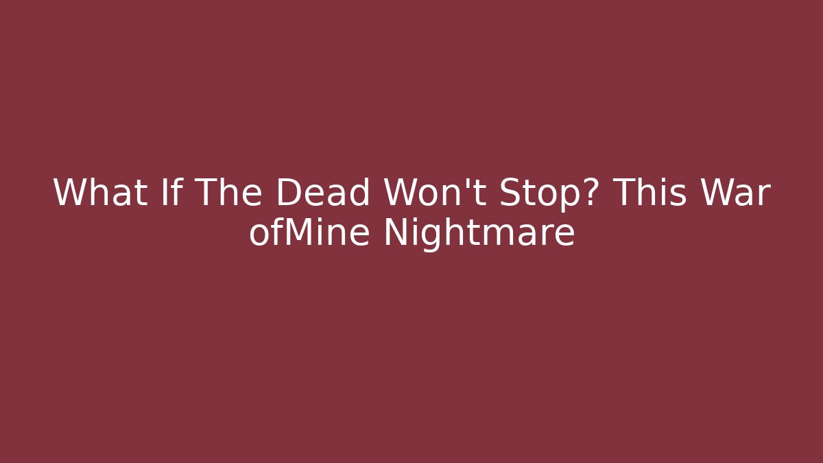 What If The Dead Won't Stop? This War ofMine Nightmare