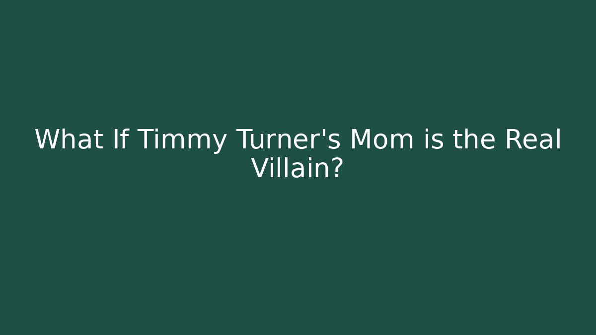 What If Timmy Turner’s Mom is the Real Villain?