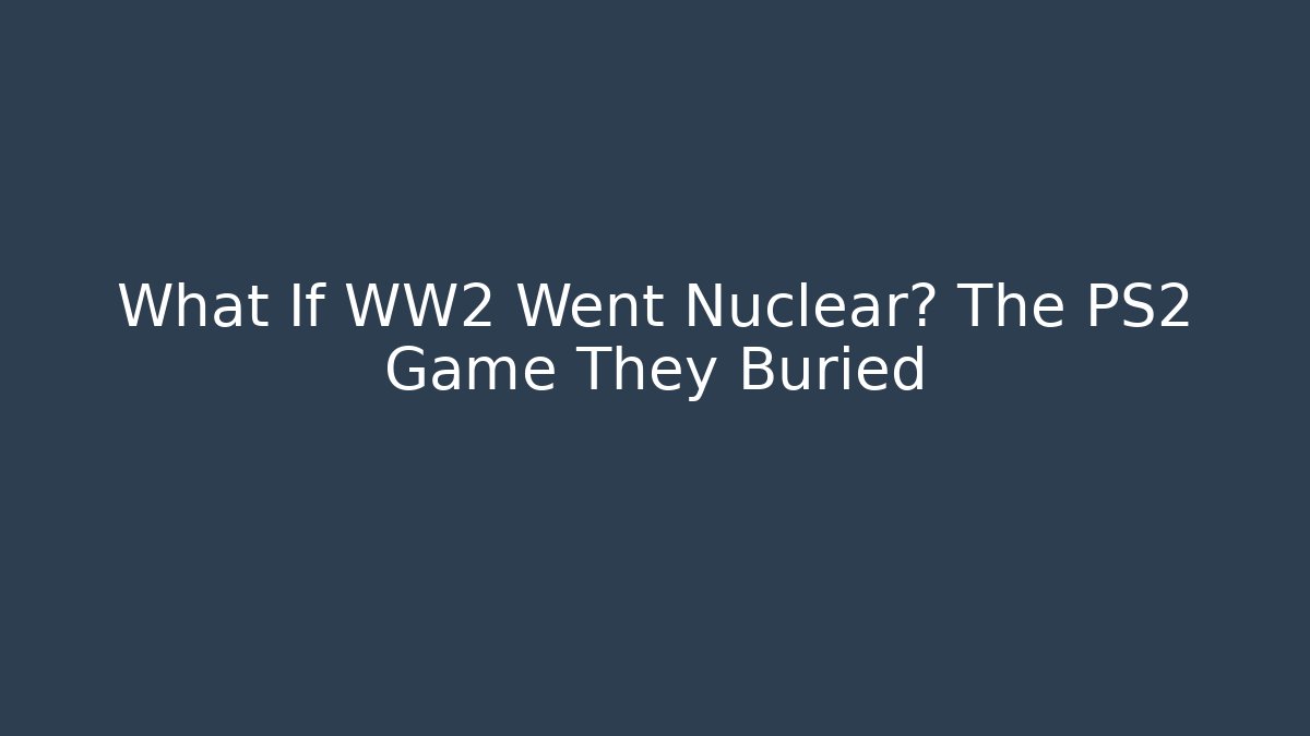 What If WW2 Went Nuclear? The PS2 Game They Buried