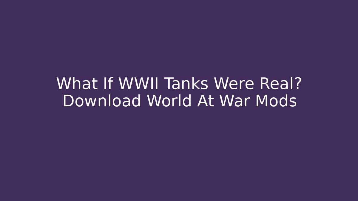 What If WWII Tanks Were Real? Download World At War Mods