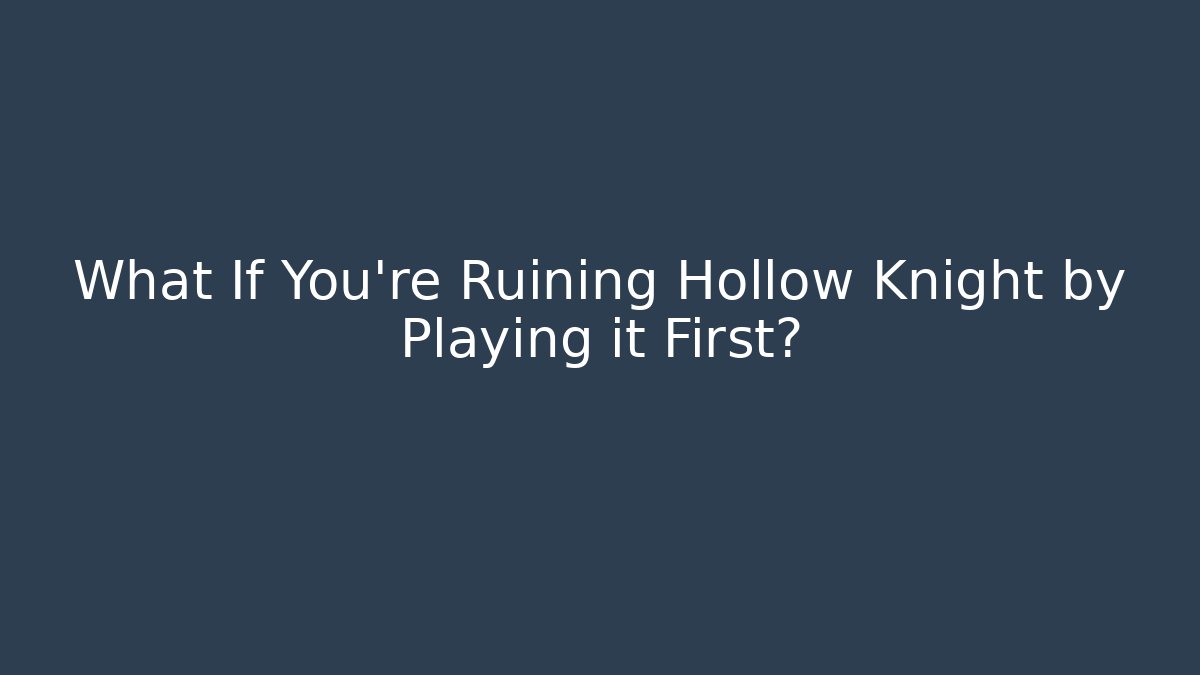 What If You’re Ruining Hollow Knight by Playing it First?