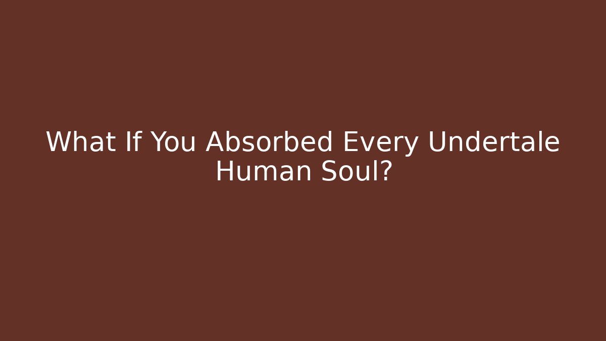 What If You Absorbed Every Undertale Human Soul? - Buddy Program
